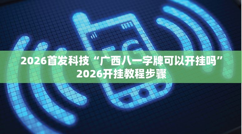 2026首发科技“广西八一字牌可以开挂吗”2026开挂教程步骤