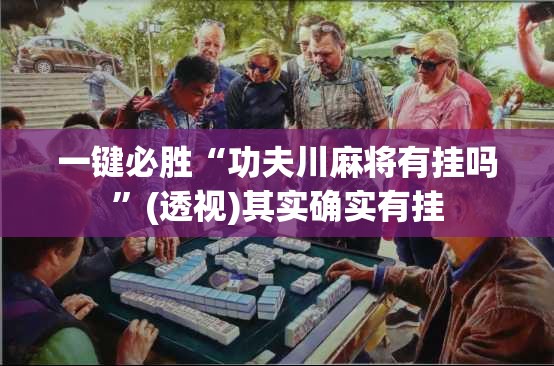 一键必胜“功夫川麻将有挂吗	”(透视)其实确实有挂