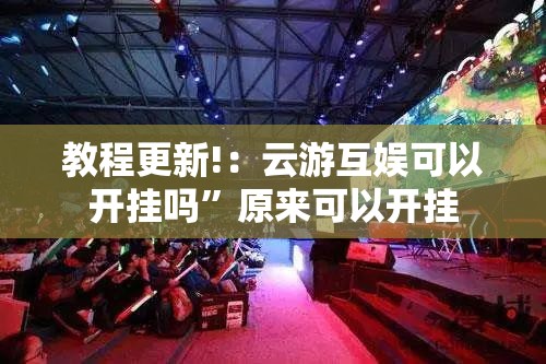 教程更新!：云游互娱可以开挂吗”原来可以开挂
