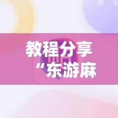 教程分享“东游麻将开挂神器下载安装”科技辅助神器手机版