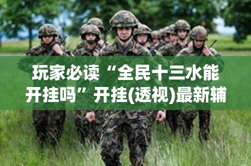 玩家必读“全民十三水能开挂吗”开挂(透视)最新辅助详细