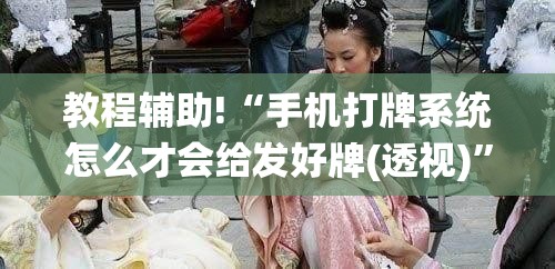 教程辅助!“手机打牌系统怎么才会给发好牌(透视)	”开挂辅助脚本+详细开挂安装教程