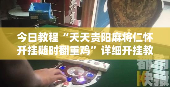 今日教程“天天贵阳麻将仁怀开挂随时翻重鸡”详细开挂教程