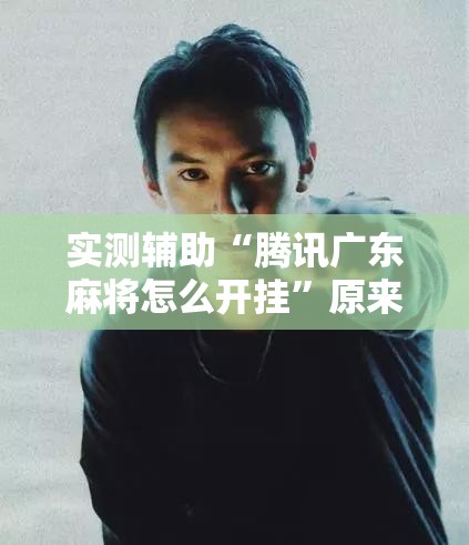 实测辅助“腾讯广东麻将怎么开挂”原来可以开挂