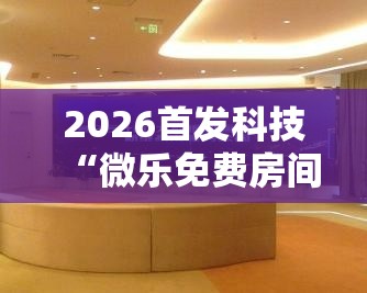 2026首发科技“微乐免费房间能开挂吗”其实确实有挂