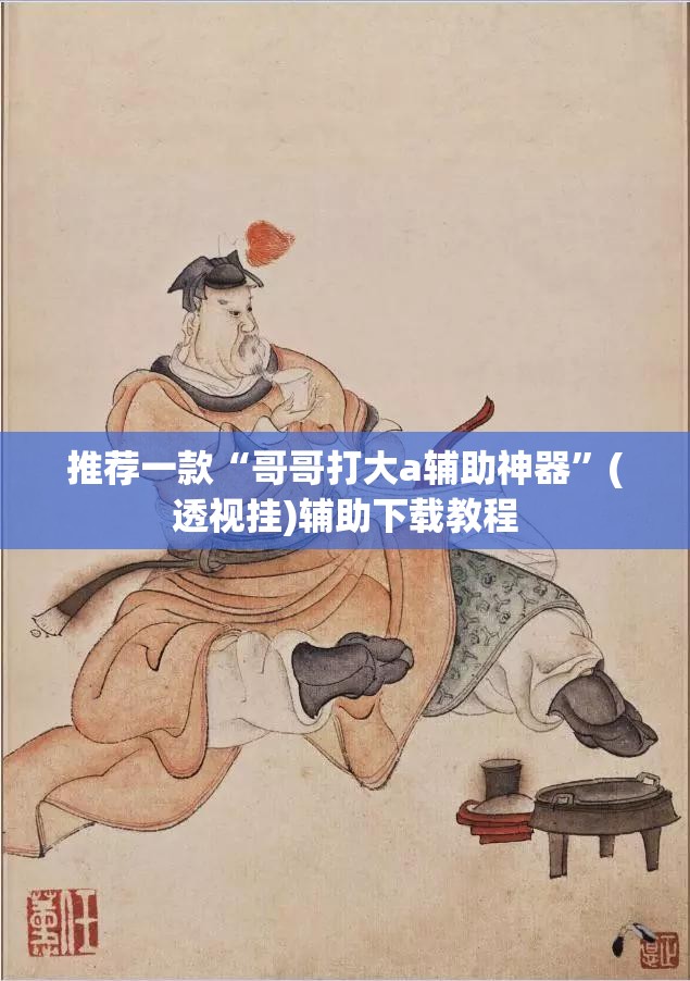 推荐一款“哥哥打大a辅助神器”(透视挂)辅助下载教程