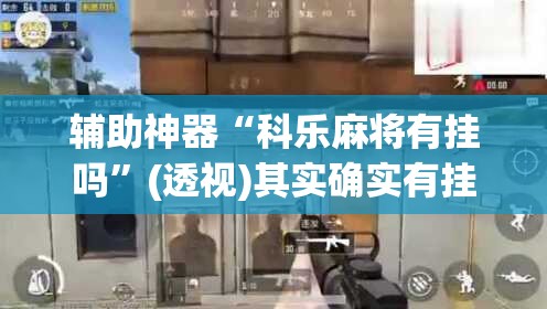 辅助神器“科乐麻将有挂吗	”(透视)其实确实有挂