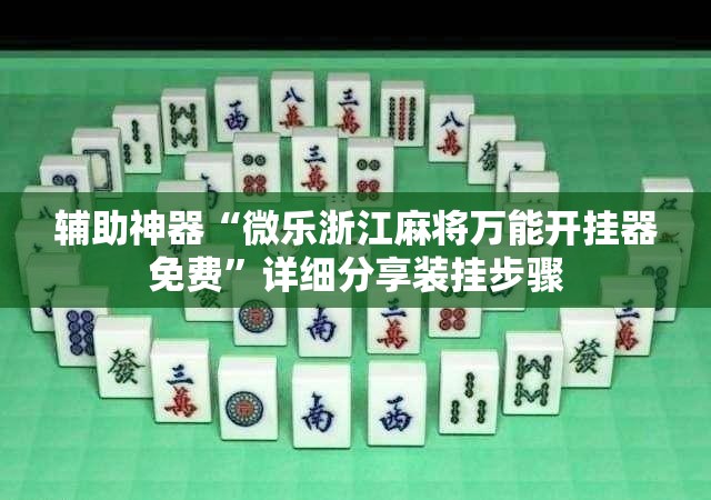 辅助神器“微乐浙江麻将万能开挂器免费”详细分享装挂步骤