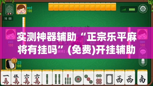 实测神器辅助“正宗乐平麻将有挂吗”(免费)开挂辅助教学(最新辅助开挂教程)