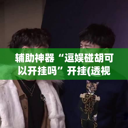 辅助神器“逗娱碰胡可以开挂吗”开挂(透视)最新辅助详细