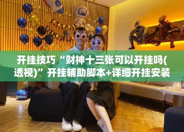 开挂技巧“财神十三张可以开挂吗(透视)”开挂辅助脚本+详细开挂安装教程