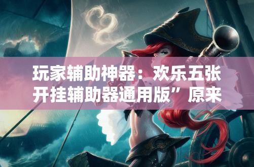 玩家辅助神器：欢乐五张开挂辅助器通用版”原来可以开挂