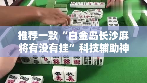 推荐一款“白金岛长沙麻将有没有挂”科技辅助神器手机版