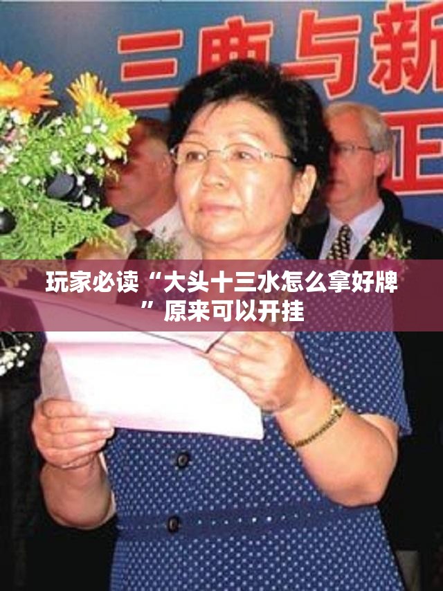 玩家必读“大头十三水怎么拿好牌”原来可以开挂