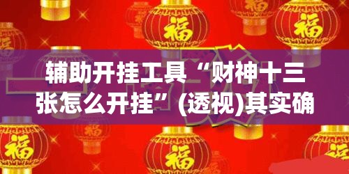 辅助开挂工具“财神十三张怎么开挂”(透视)其实确实有挂