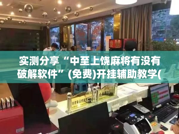 实测分享“中至上饶麻将有没有破解软件	”(免费)开挂辅助教学(最新辅助开挂教程)