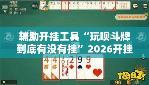 辅助开挂工具“玩呗斗牌到底有没有挂”2026开挂教程步骤