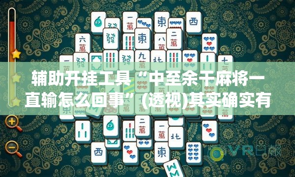 辅助开挂工具“中至余干麻将一直输怎么回事”(透视)其实确实有挂