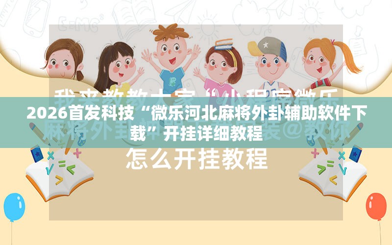 2026首发科技“微乐河北麻将外卦辅助软件下载	”开挂详细教程