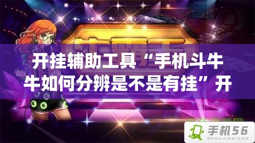开挂辅助工具“手机斗牛牛如何分辨是不是有挂	”开挂(透视)辅助神器