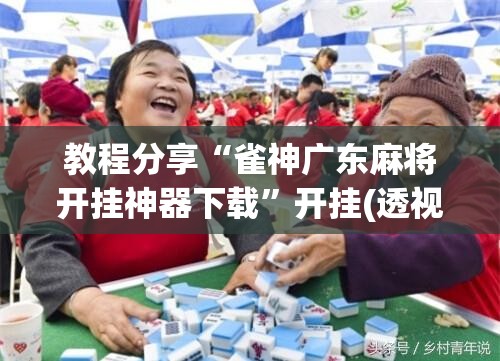 教程分享“雀神广东麻将开挂神器下载”开挂(透视)辅助教程