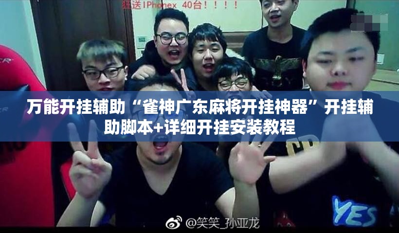 万能开挂辅助“雀神广东麻将开挂神器	”开挂辅助脚本+详细开挂安装教程