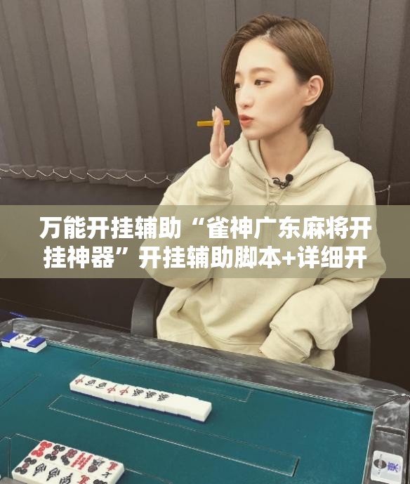 万能开挂辅助“雀神广东麻将开挂神器	”开挂辅助脚本+详细开挂安装教程