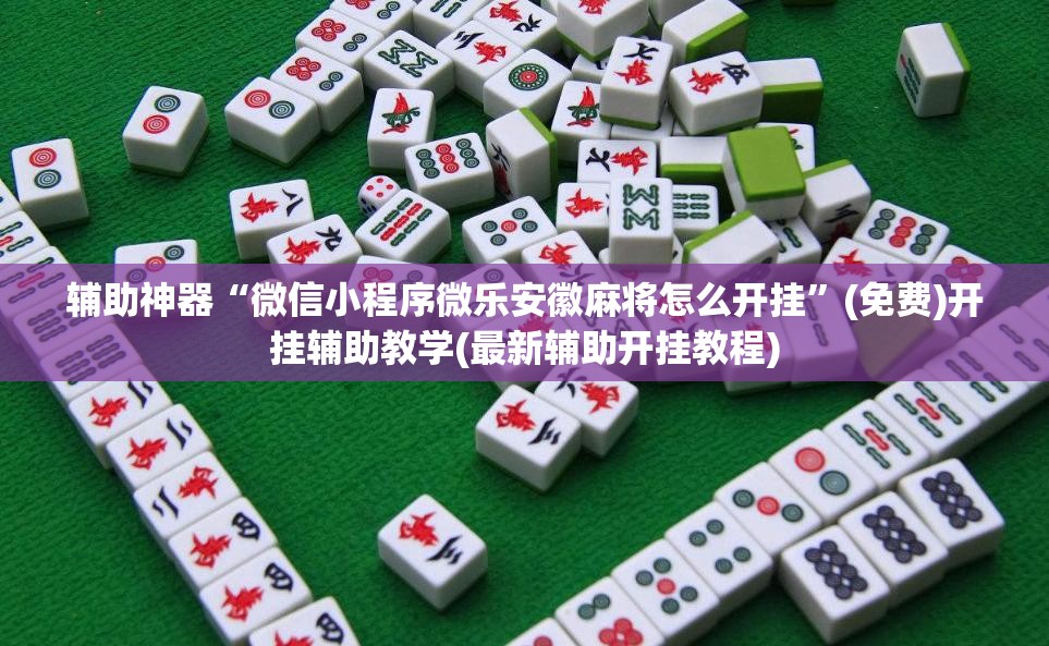 辅助神器“微信小程序微乐安徽麻将怎么开挂”(免费)开挂辅助教学(最新辅助开挂教程)