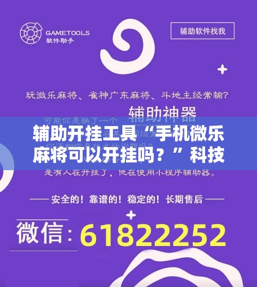 辅助开挂工具“手机微乐麻将可以开挂吗？”科技辅助神器手机版