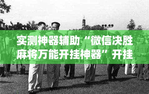 实测神器辅助“微信决胜麻将万能开挂神器”开挂(透视)最新辅助详细