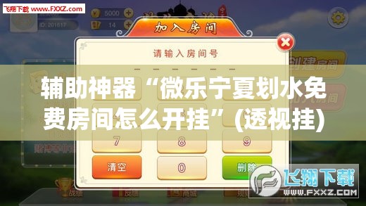 辅助神器“微乐宁夏划水免费房间怎么开挂”(透视挂)辅助下载教程
