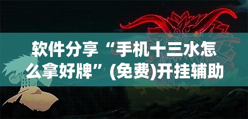 软件分享“手机十三水怎么拿好牌	”(免费)开挂辅助教学(最新辅助开挂教程)