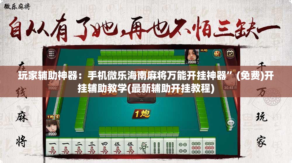 玩家辅助神器：手机微乐海南麻将万能开挂神器”(免费)开挂辅助教学(最新辅助开挂教程)