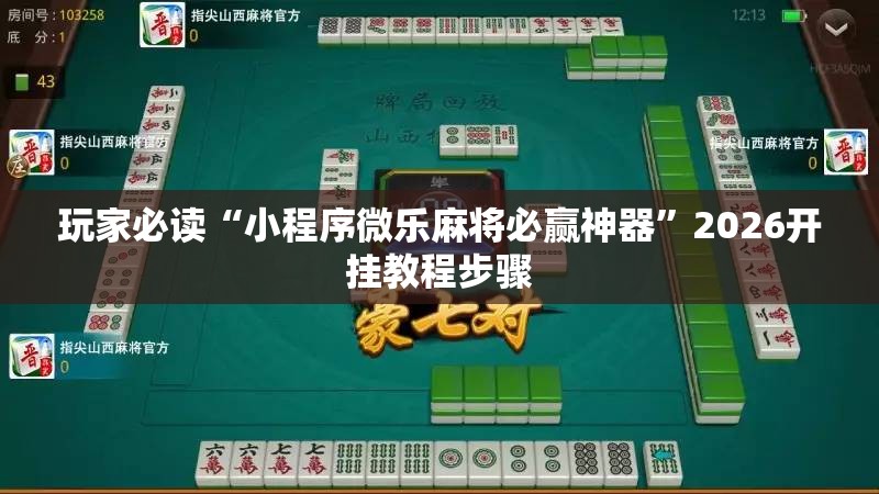 玩家必读“小程序微乐麻将必赢神器	”2026开挂教程步骤
