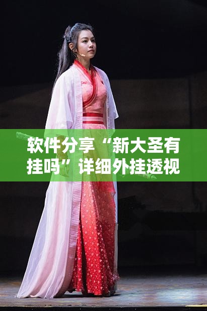 软件分享“新大圣有挂吗	”详细外挂透视辅助软件教程