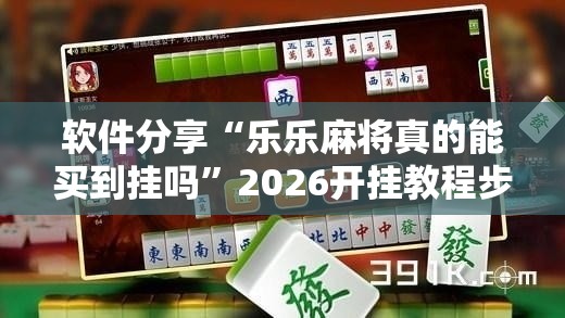 软件分享“乐乐麻将真的能买到挂吗”2026开挂教程步骤