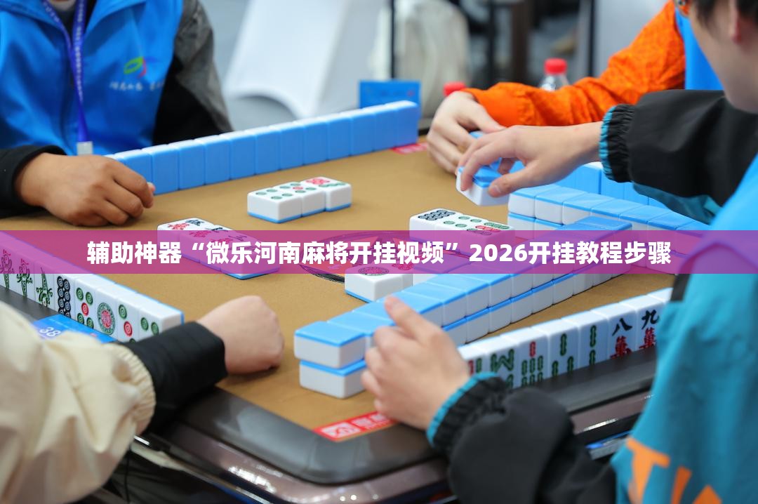 辅助神器“微乐河南麻将开挂视频”2026开挂教程步骤