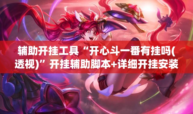 辅助开挂工具“开心斗一番有挂吗(透视)”开挂辅助脚本+详细开挂安装教程