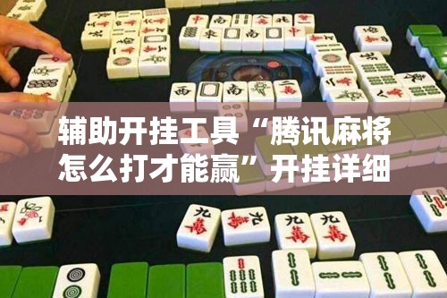 辅助开挂工具“腾讯麻将怎么打才能赢”开挂详细教程