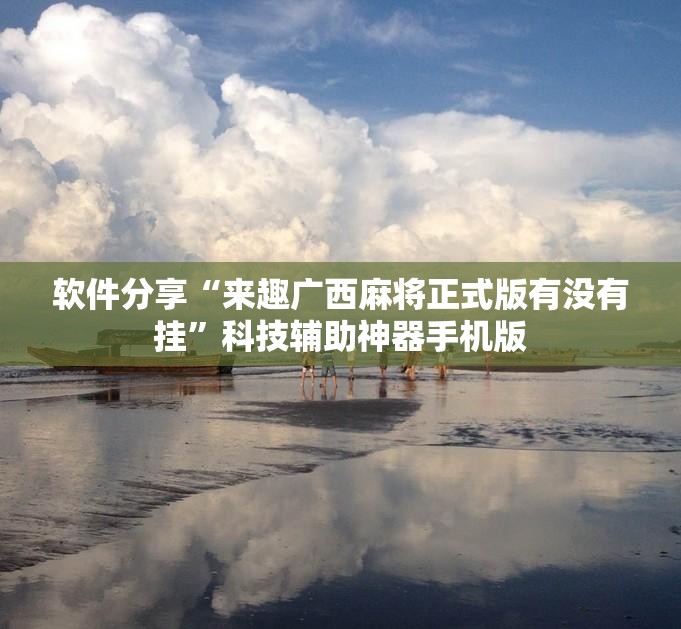 软件分享“来趣广西麻将正式版有没有挂	”科技辅助神器手机版