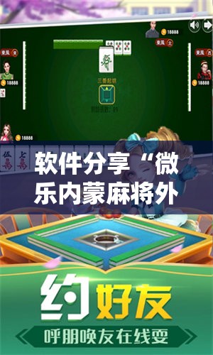 软件分享“微乐内蒙麻将外卦神器下载”其实确实有挂