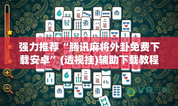 强力推荐“腾讯麻将外卦免费下载安卓”(透视挂)辅助下载教程