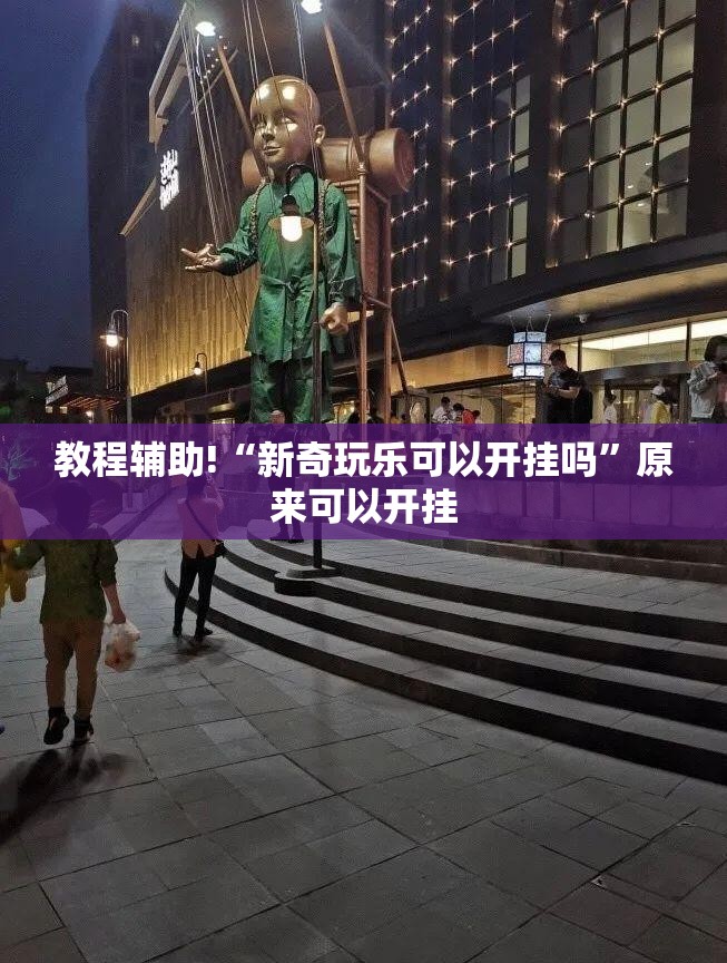 教程辅助!“新奇玩乐可以开挂吗	”原来可以开挂