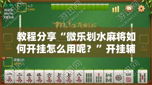 教程分享“微乐划水麻将如何开挂怎么用呢？”开挂辅助脚本+详细开挂安装教程