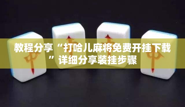 教程分享“打哈儿麻将免费开挂下载”详细分享装挂步骤