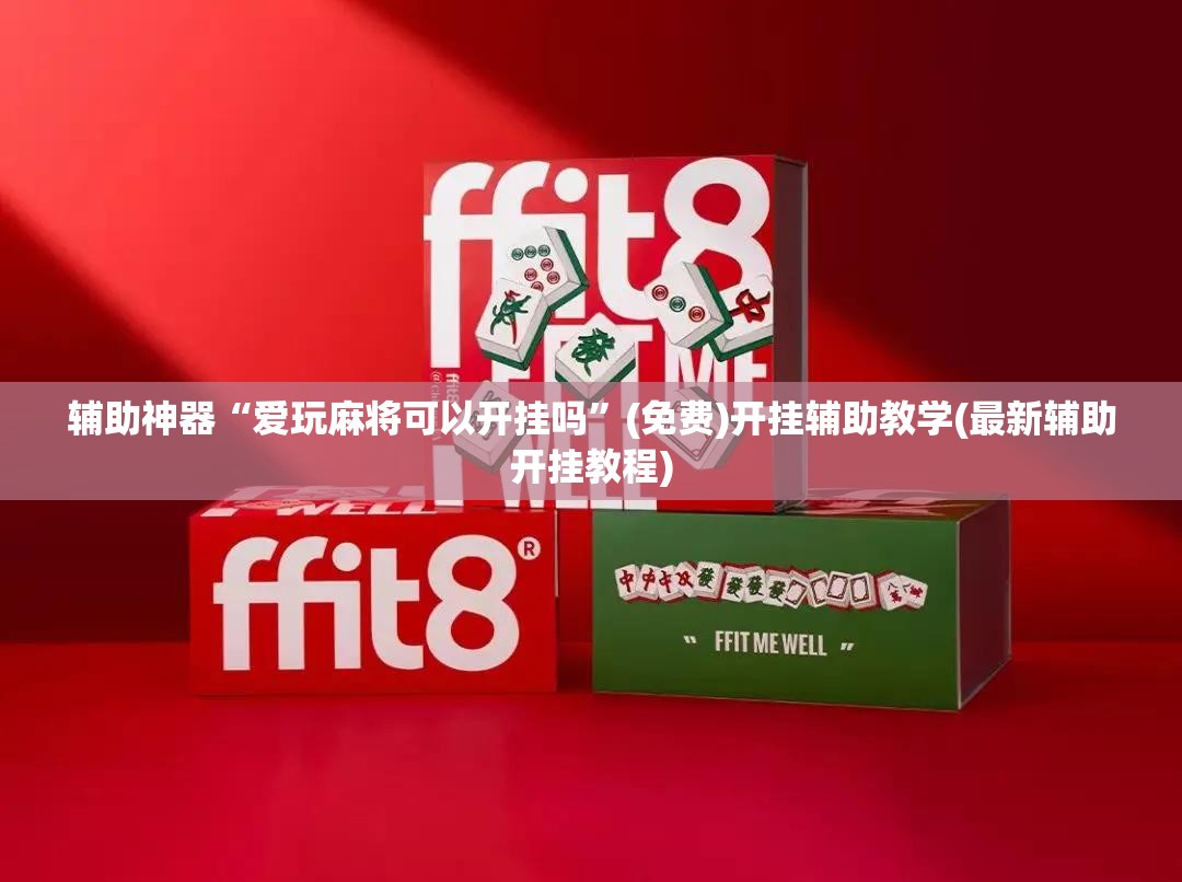 辅助神器“爱玩麻将可以开挂吗”(免费)开挂辅助教学(最新辅助开挂教程)