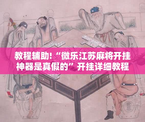 教程辅助!“微乐江苏麻将开挂神器是真假的”开挂详细教程
