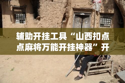 辅助开挂工具“山西扣点点麻将万能开挂神器”开挂(透视)辅助教程