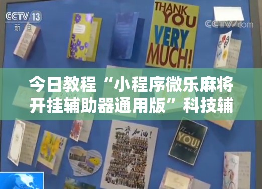 今日教程“小程序微乐麻将开挂辅助器通用版	”科技辅助神器手机版