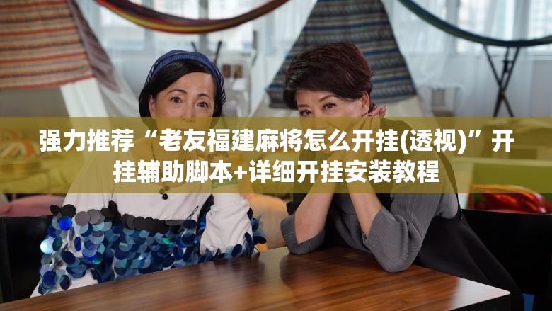 强力推荐“老友福建麻将怎么开挂(透视)”开挂辅助脚本+详细开挂安装教程